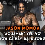 Jason Momoa – “Aquaman” yêu vợ hơn cả bảy đại dương