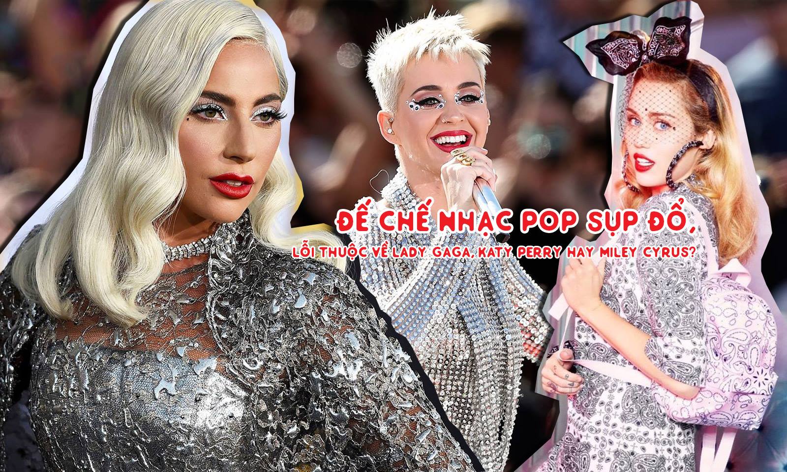 Đế chế nhạc pop sụp đổ, lỗi thuộc về Katy Perry, Miley Cyrus hay Lady Gaga?