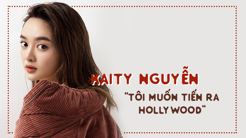 Kaity Nguyễn: “Tôi muốn tiến ra Hollywood”