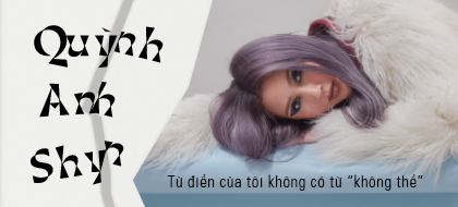 Quỳnh Anh Shyn: “Từ điển của tôi không có từ ‘không thể'”