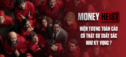 “Money Heist”: Hiện tượng toàn cầu có thật sự xuất sắc như kỳ vọng?