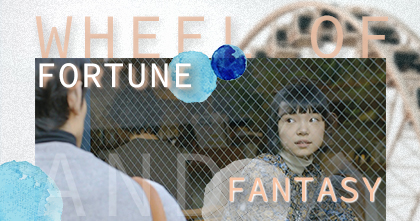 “Wheel of Fortune and Fantasy”: Thế giới của những nhầm tưởng hãn hữu và những mộng mơ phi thực